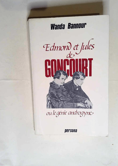 Edmond et Jules de Goncourt ou Le génie androgyne.  - Wanda Bannour