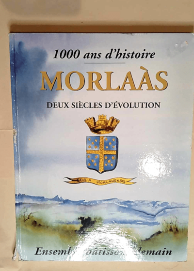 1000 ans d histoire - Morlaas deux siècles d évolution - Ensemble bâtissons demain - Collectif