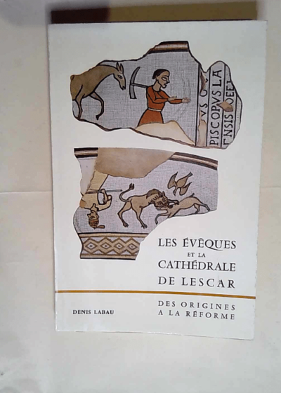 Les évêques et la cathédrale de Lescar Des origines à la réforme  - Labau