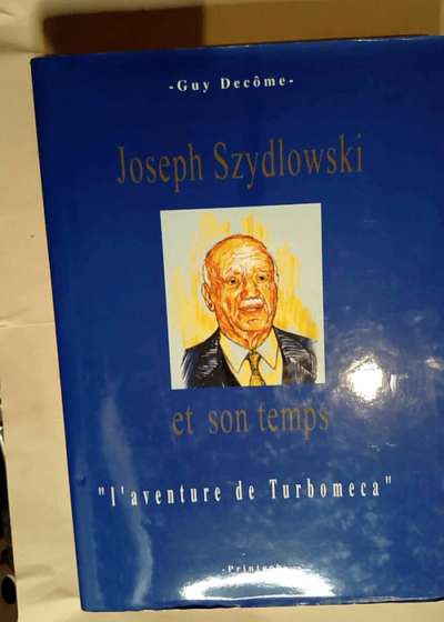 Joseph Szydlowski et son temps ou L aventure de Turboméca  - Guy Decôme