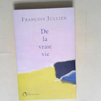 De la vraie vie  – François Jullien