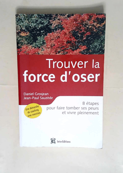 Trouver la force d oser 8 Étapes Pour Faire Tomber Ses Peurs Et Vivre Pleinement - Daniel Grosjean