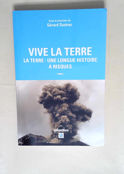 Vive la Terre – Tome I La Terre : une longue histoire à risques - Gérard Sustrac