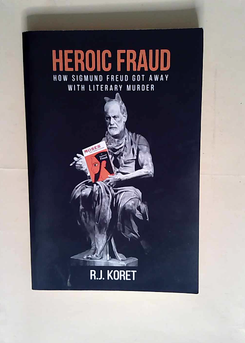 Heroic Fraud How Sigmund Freud Got Away With Literary Murder – R.J. Koret