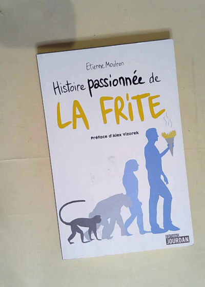 Histoire passionnée de la frite  - Etienne Moulron