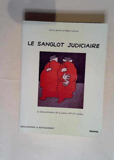 Le sanglot judiciaire La Désacralisation de la justice VIIe-XXe siècle - Frédéric Chauvaud