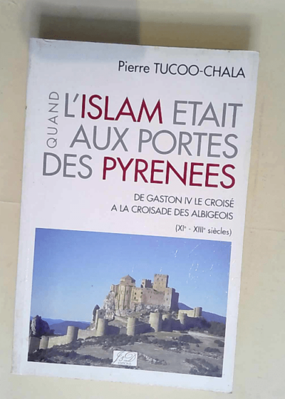 Quand l Islam était aux portes des Pyrénées De Gaston IV le croisé à la croisade des Albigeois - Tucco