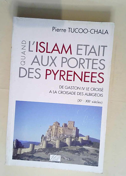 Quand l Islam était aux portes des Pyrénées De Gaston IV le croisé à la croisade des Albigeois – Tucco