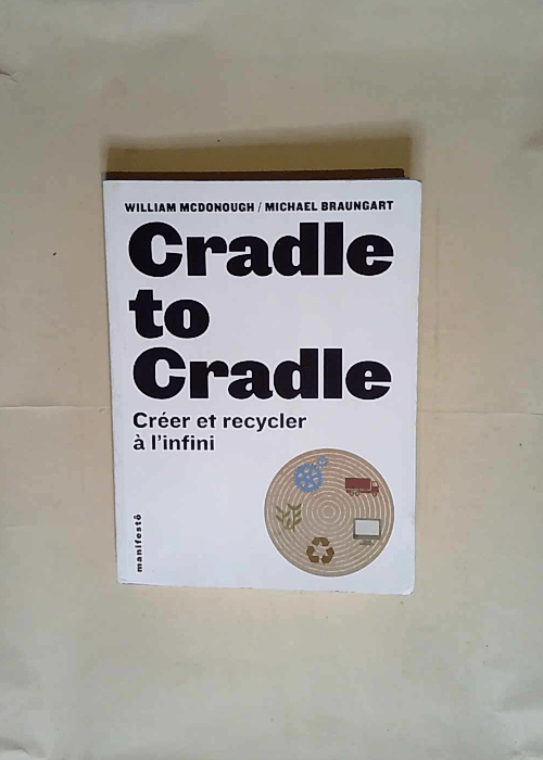 Cradle to cradle Créer et recycler à l infini – Michael Braungart