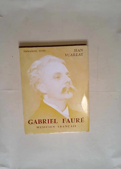 GABRIEL FAURÉ MUSICIEN FRANÇAIS - VUAILLAT JEAN