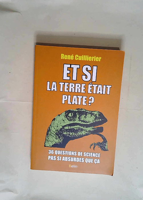 Et si la Terre était plate? 36 Questions De Science Pas Si Absurdes Que Ça – René Cuillierier