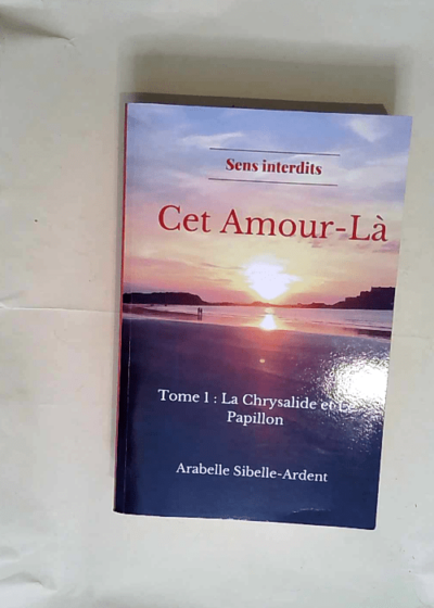 Cet Amour-Là Tome 1 la chrysalide et le papillon - Arabelle Sibelle Ardent