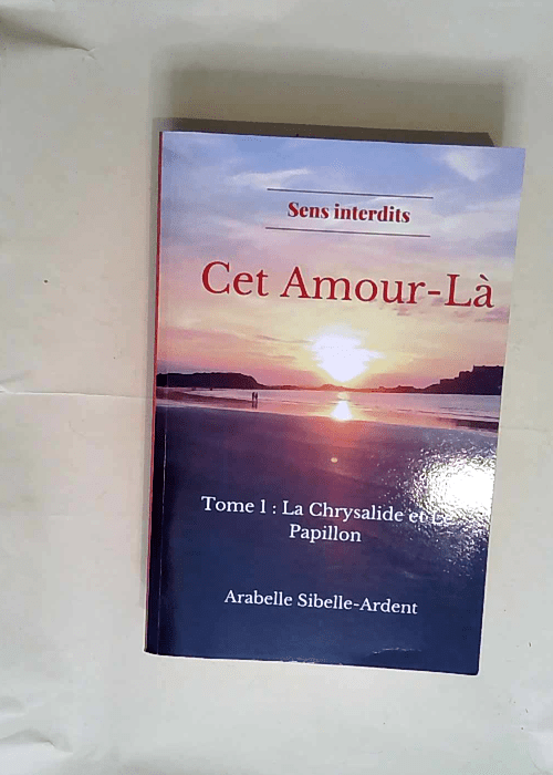 Cet Amour-Là Tome 1 la chrysalide et le papillon – Arabelle Sibelle Ardent