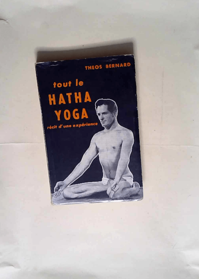 Tout le hatha yoga  Hatha yoga récit d une expérience - Theos Bernard