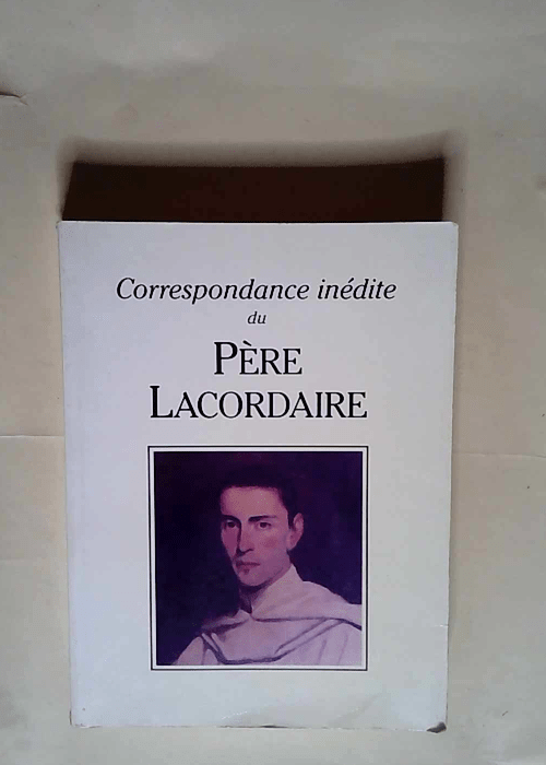 Correspondance inédite du Père Lacordaire  ...