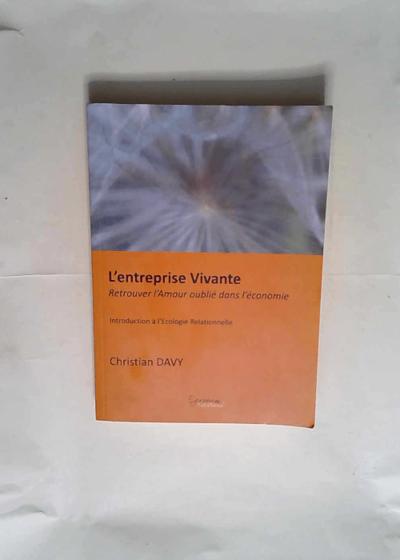 L entreprise vivante Retrouver l amour oublié dans l économie - Introduction à l écologie relationnelle - Christian Davy