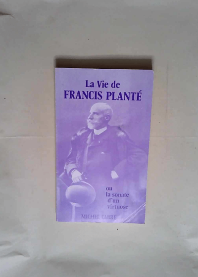 La Vie De Francis Plante Ou Sonate D Un Virtuose  - Fabre Michel