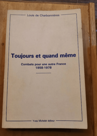 Toujours Et Quand Même - Combats Pour Une Autre France 1958-1978 - Charbonnières Louis De