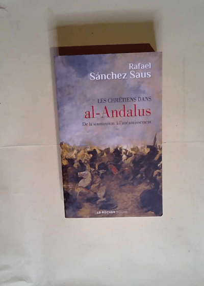 Les chrétiens dans al-Andalus De la soumission à l anéantissement - Rafael Sanchez Saus