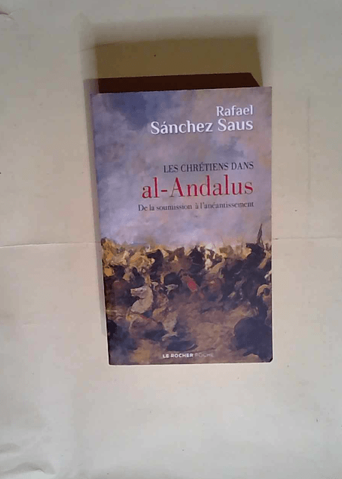 Les chrétiens dans al-Andalus De la soumission à l anéantissement – Rafael Sanchez Saus