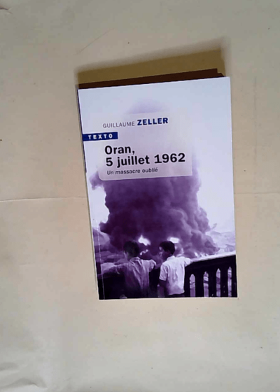 Oran 5 juillet 1962 Un massacre oublié - Guillaume Zeller