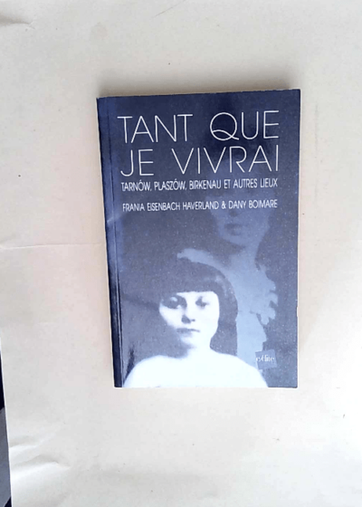 Tant que je vivrai Tarnow Plaszom Birkenau et autres lieux - Frania Eisenbach Haverland