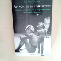 Au nom de la civilisation Comment anthropologues et journalistes ont ravagé l Amazonie – Patrick Tierney