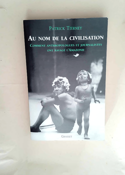 Au nom de la civilisation Comment anthropologues et journalistes ont ravagé l Amazonie - Patrick Tierney