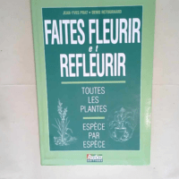 Faites Fleurir Et Refleurir Toutes Les Plantes Espèce Par Espèce – Jean-Yves Prat