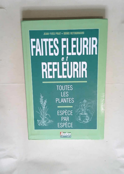 Faites Fleurir Et Refleurir Toutes Les Plantes Espèce Par Espèce - Jean-Yves Prat