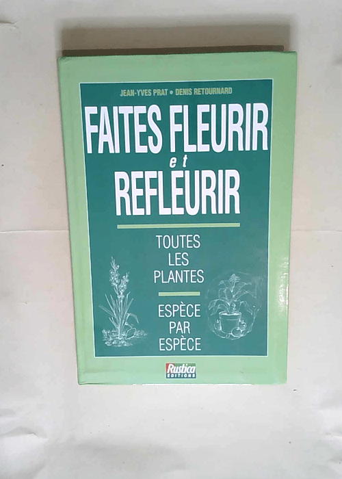 Faites Fleurir Et Refleurir Toutes Les Plantes Espèce Par Espèce – Jean-Yves Prat