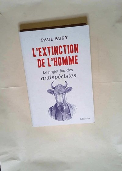 L extinction de l homme Le Projet Fou Des Antispécistes - Paul Sugy