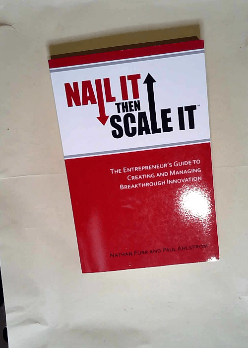 Nail It then Scale It The Entrepreneur s Guide to Creating and Managing Breakthrough Innovation – Nathan Furr