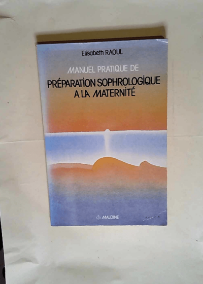 Manuel pratique de préparation sophrologique à la maternité ou sophro-pédagogie obstétricale et maternelle  - Elisabeth Raoul