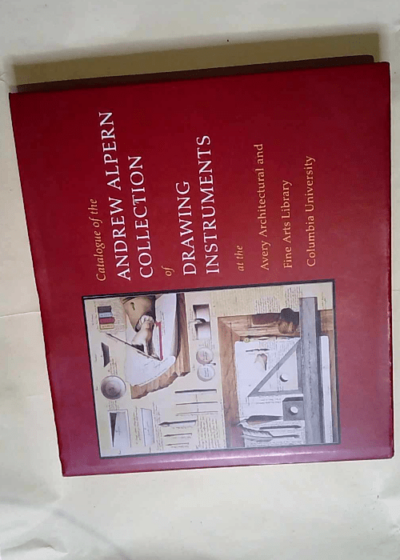 Catalogue of the Andrew Alpern Collection of Drawing Instruments: At the Avery Architectural and Fine Arts Library Columbia University in the City of  - Avery Architectural and Fine Arts Library