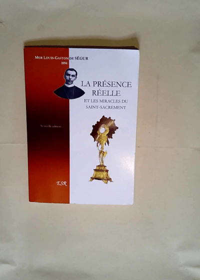 La présence réelle et les miracles du Saint-Sacrement  - Louis-Gaston-Adrien de Ségur