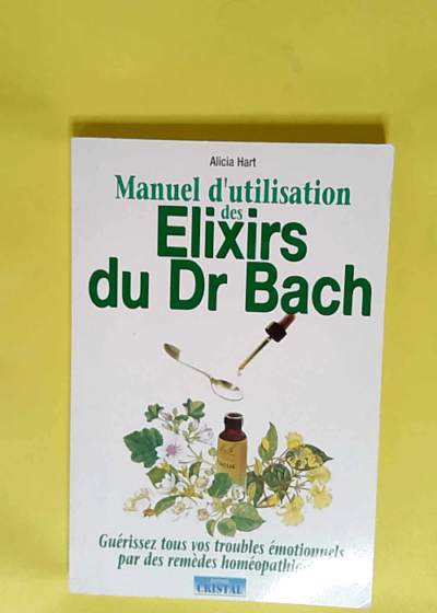 Manuel d utilisation des élixirs floraux du Dr Bach  - Alicia Hart