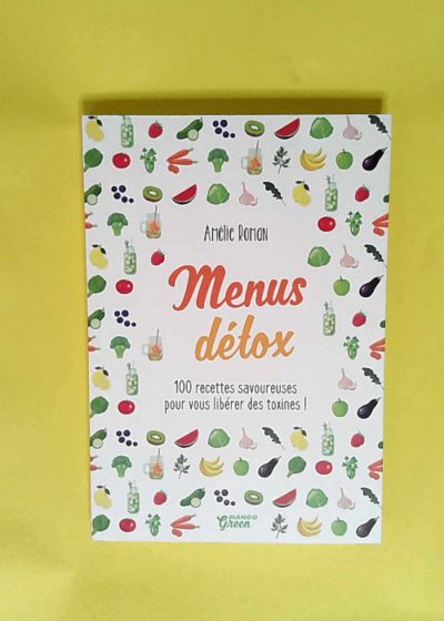 Menus détox 100 Recettes Savoureuses Pour Vous Libérer Des Toxines ! - Amélie Roman