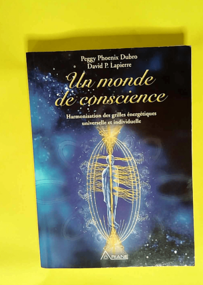 Un monde de conscience Harmonisation des grilles énergétiques universelle et individuelle - Peggy Dubro