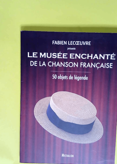 Le musée enchanté de la chanson française 50 Objets De Légende - Fabien Lecoeuvre