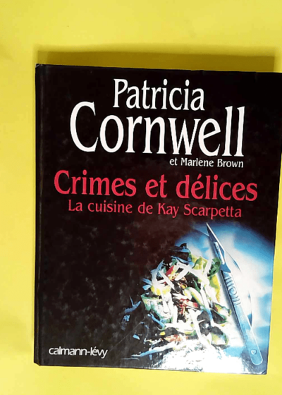 Crimes et délices La Cuisine de Kay Scarpetta - Patricia Cornwell