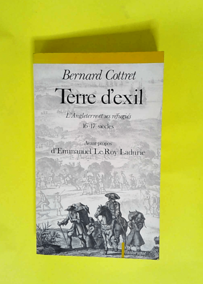 Terre d exil L Angleterre et ses réfugiés XVIe et XVIIe siècle - Bernard Cottret