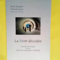 La Mort décodée Roman initiatique sur les états de conscience modifiés – Jean-Jacques Charbonier