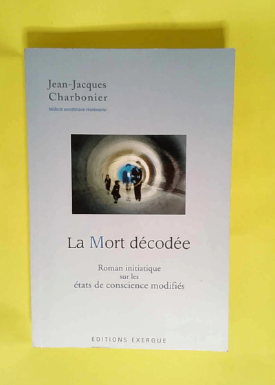 La Mort décodée Roman initiatique sur les états de conscience modifiés - Jean-Jacques Charbonier