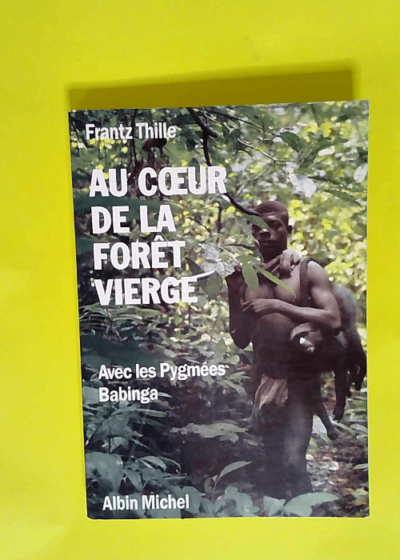 Au coeur de la forêt vierge Avec les Pygmées Babinga - Frantz Thille