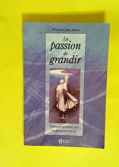 La passion de grandir Itinéraire spirituel vers la decouverte de soi - J James