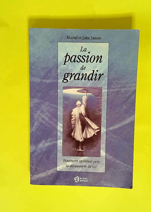 La passion de grandir Itinéraire spirituel vers la decouverte de soi – J James