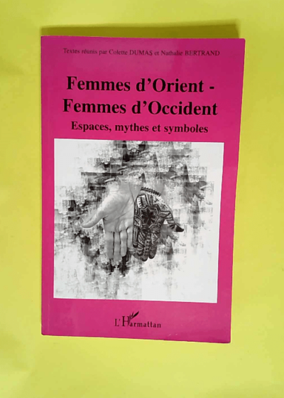 Femmes d Orient - Femmes d Occident Espaces mythes et symboles - Colette Dumas