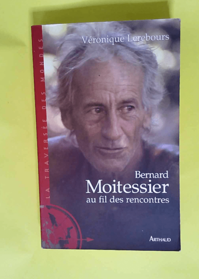 Bernard Moitessier au fil des rencontres Entretiens - Bernard Moitessier