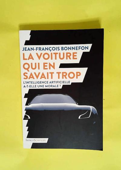 La voiture qui en savait trop L intelligence artificielle a-t-elle une morale ? - Jean-François BONNEFON